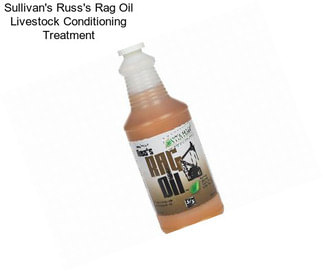Sullivan\'s Russ\'s Rag Oil Livestock Conditioning Treatment