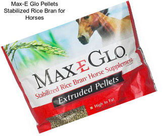 Max-E Glo Pellets Stabilized Rice Bran for Horses