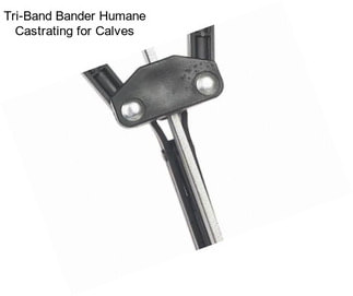 Tri-Band Bander Humane Castrating for Calves