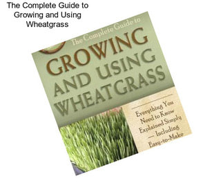 The Complete Guide to Growing and Using Wheatgrass