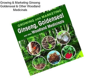 Growing & Marketing Ginseng Goldenseal & Other Woodland Medicinals