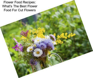 Flower Food Recipes: What\'s The Best Flower Food For Cut Flowers