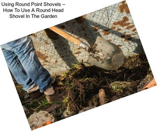 Using Round Point Shovels – How To Use A Round Head Shovel In The Garden