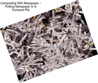 Composting With Newspaper – Putting Newspaper In A Compost Pile