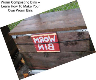 Worm Composting Bins – Learn How To Make Your Own Worm Bins
