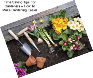 Time Saving Tips For Gardeners – How To Make Gardening Easier