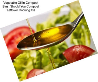 Vegetable Oil In Compost Bins: Should You Compost Leftover Cooking Oil