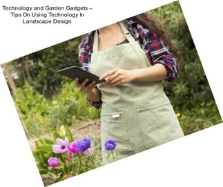 Technology and Garden Gadgets – Tips On Using Technology In Landscape Design