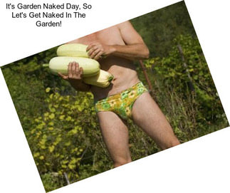 It\'s Garden Naked Day, So Let\'s Get Naked In The Garden!