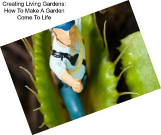 Creating Living Gardens: How To Make A Garden Come To Life