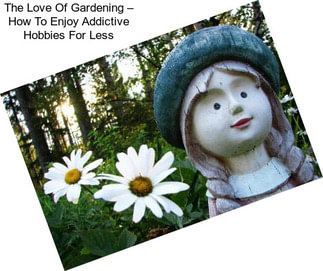 The Love Of Gardening – How To Enjoy Addictive Hobbies For Less