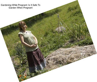 Gardening While Pregnant: Is It Safe To Garden When Pregnant