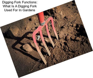 Digging Fork Functions: What Is A Digging Fork Used For In Gardens