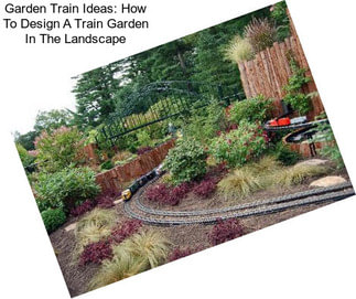 Garden Train Ideas: How To Design A Train Garden In The Landscape