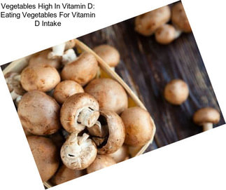 Vegetables High In Vitamin D: Eating Vegetables For Vitamin D Intake