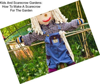 Kids And Scarecrow Gardens: How To Make A Scarecrow For The Garden