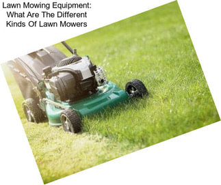 Lawn Mowing Equipment: What Are The Different Kinds Of Lawn Mowers