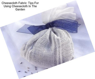 Cheesecloth Fabric: Tips For Using Cheesecloth In The Garden