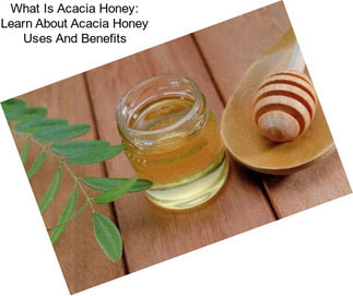 What Is Acacia Honey: Learn About Acacia Honey Uses And Benefits