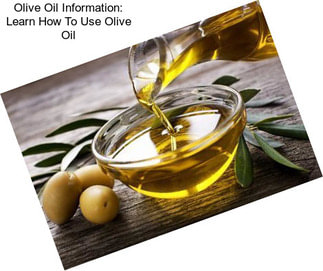 Olive Oil Information: Learn How To Use Olive Oil