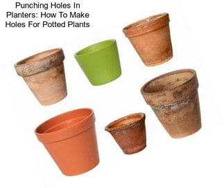 Punching Holes In Planters: How To Make Holes For Potted Plants