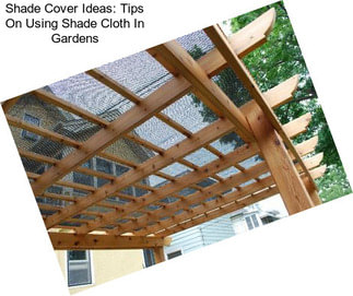 Shade Cover Ideas: Tips On Using Shade Cloth In Gardens