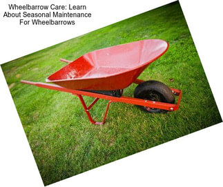 Wheelbarrow Care: Learn About Seasonal Maintenance For Wheelbarrows
