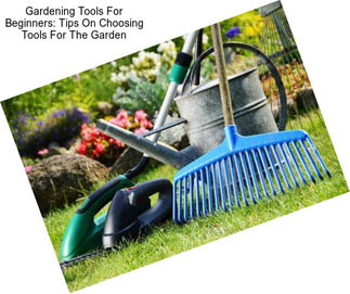 Gardening Tools For Beginners: Tips On Choosing Tools For The Garden