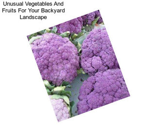 Unusual Vegetables And Fruits For Your Backyard Landscape