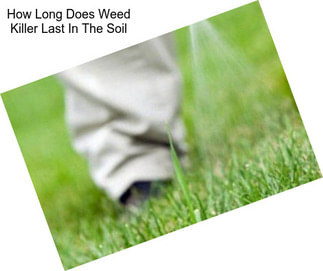 How Long Does Weed Killer Last In The Soil