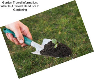 Garden Trowel Information: What Is A Trowel Used For In Gardening