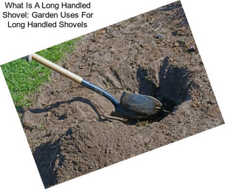 What Is A Long Handled Shovel: Garden Uses For Long Handled Shovels