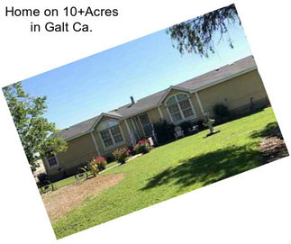 Home on 10+Acres in Galt Ca.