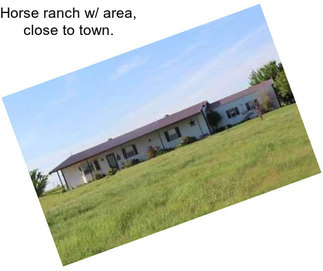 Horse ranch w/ area, close to town.