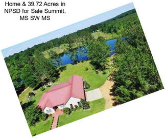 Home & 39.72 Acres in NPSD for Sale Summit, MS SW MS