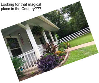 Looking for that magical place in the Country???
