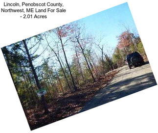Lincoln, Penobscot County, Northwest, ME Land For Sale - 2.01 Acres