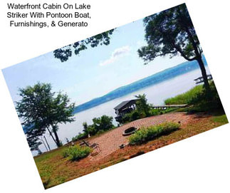 Waterfront Cabin On Lake Striker With Pontoon Boat, Furnishings, & Generato
