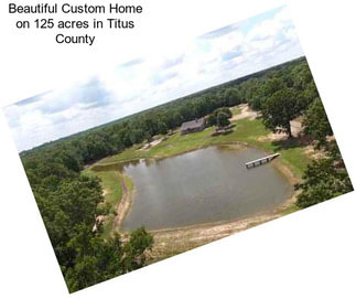 Beautiful Custom Home on 125 acres in Titus County