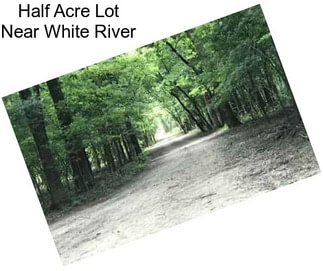 Half Acre Lot Near White River