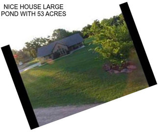 NICE HOUSE LARGE POND WITH 53 ACRES