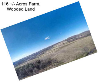 116 +/- Acres Farm, Wooded Land