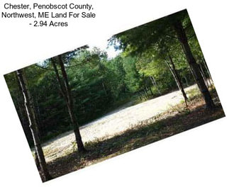 Chester, Penobscot County, Northwest, ME Land For Sale - 2.94 Acres