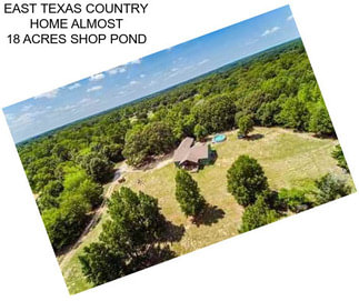 EAST TEXAS COUNTRY HOME ALMOST 18 ACRES SHOP POND