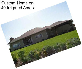 Custom Home on 40 Irrigated Acres