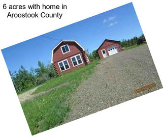 6 acres with home in Aroostook County