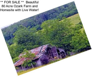 ** FOR SALE **  Beautiful 80 Acre Ozark Farm and Homesite with Live Water!