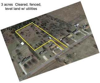 3 acres  Cleared, fenced, level land w/ utilities