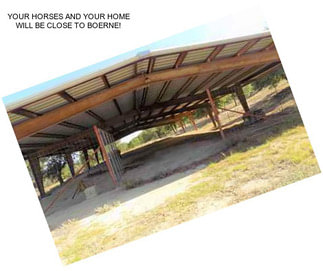 YOUR HORSES AND YOUR HOME WILL BE CLOSE TO BOERNE!