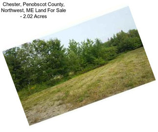 Chester, Penobscot County, Northwest, ME Land For Sale - 2.02 Acres
